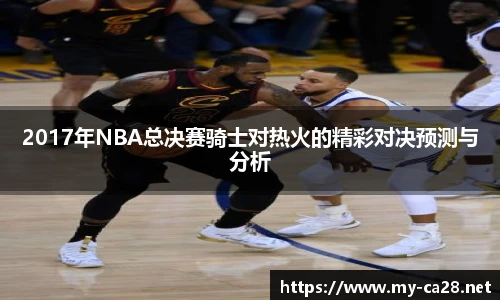 2017年NBA总决赛骑士对热火的精彩对决预测与分析