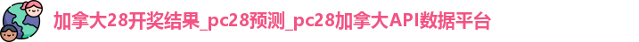 加拿大28开奖结果_pc28预测_pc28加拿大API数据平台